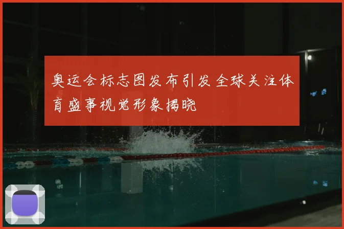 奥运会标志图发布引发全球关注体育盛事视觉形象揭晓