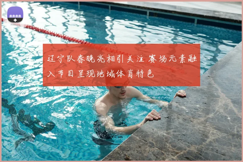 辽宁队春晚亮相引关注 赛场元素融入节目呈现地域体育特色
