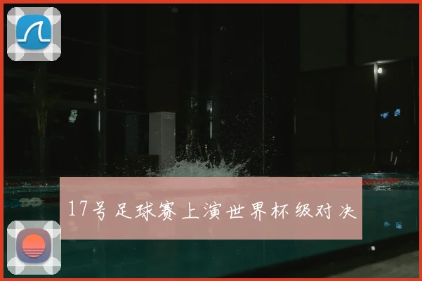 17号足球赛上演世界杯级对决