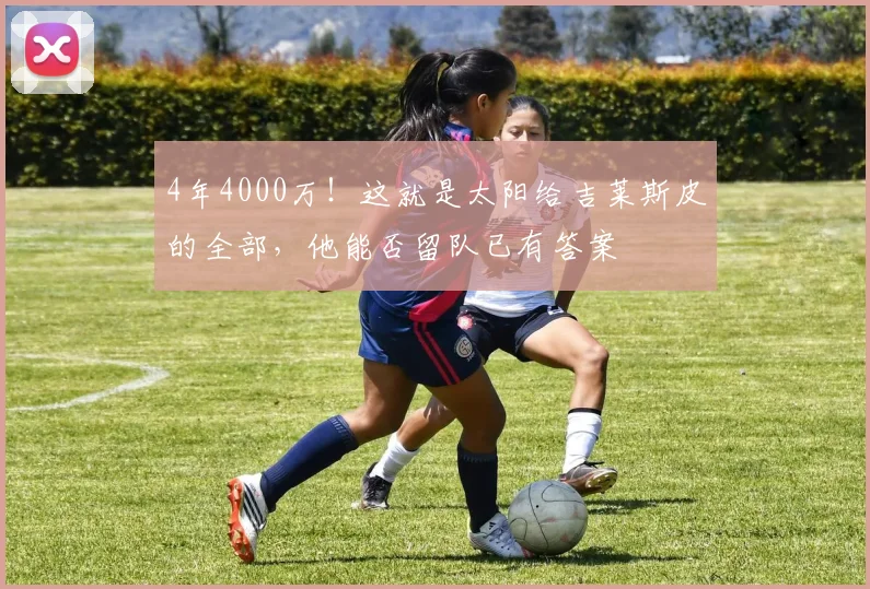 4年4000万！这就是太阳给吉莱斯皮的全部，他能否留队已有答案