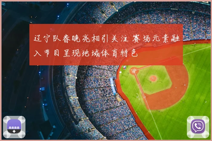 辽宁队春晚亮相引关注 赛场元素融入节目呈现地域体育特色