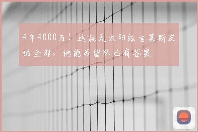 4年4000万!这就是太阳给吉莱斯皮的全部,他能否留队已有答案