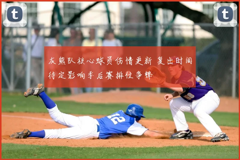 灰熊队核心球员伤情更新 复出时间待定影响季后赛排位争锋