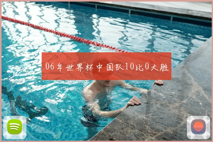 06年世界杯中国队10比0大胜