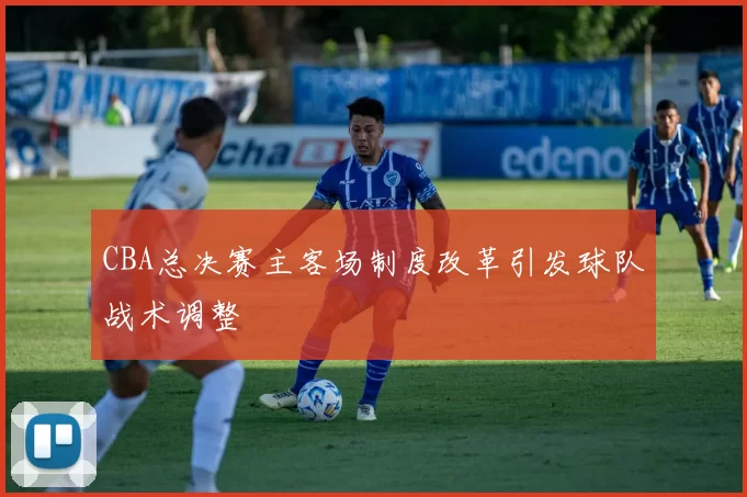 CBA总决赛主客场制度改革引发球队战术调整
