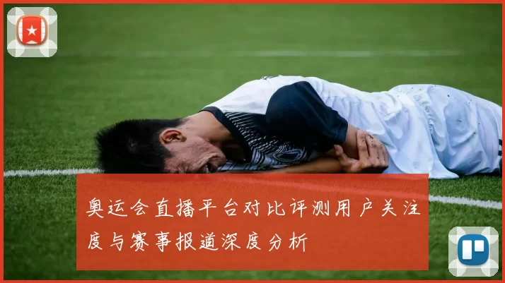 奥运会直播平台对比评测用户关注度与赛事报道深度分析