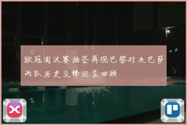 欧冠淘汰赛抽签再现巴黎对决巴萨两队历史交锋记录回顾