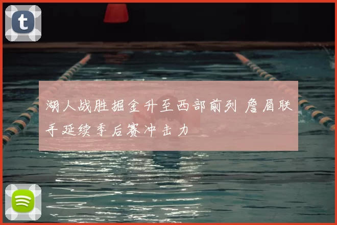 湖人战胜掘金升至西部前列 詹眉联手延续季后赛冲击力