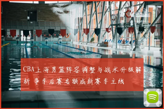 CBA上海男篮阵容调整与战术升级解析 争季后赛名额成新赛季主线