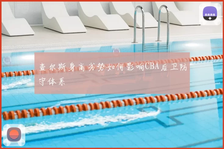 查尔斯身高劣势如何影响CBA后卫防守体系