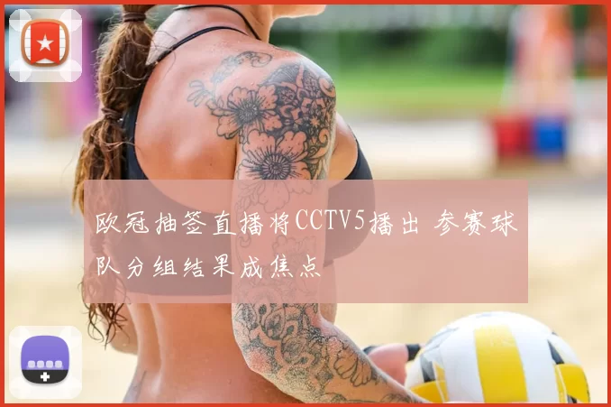 欧冠抽签直播将CCTV5播出 参赛球队分组结果成焦点