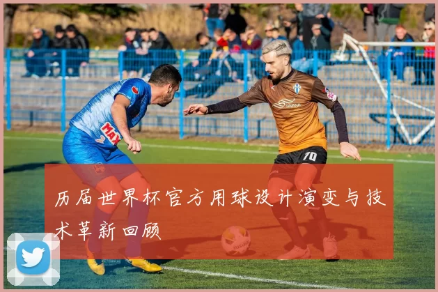 历届世界杯官方用球设计演变与技术革新回顾