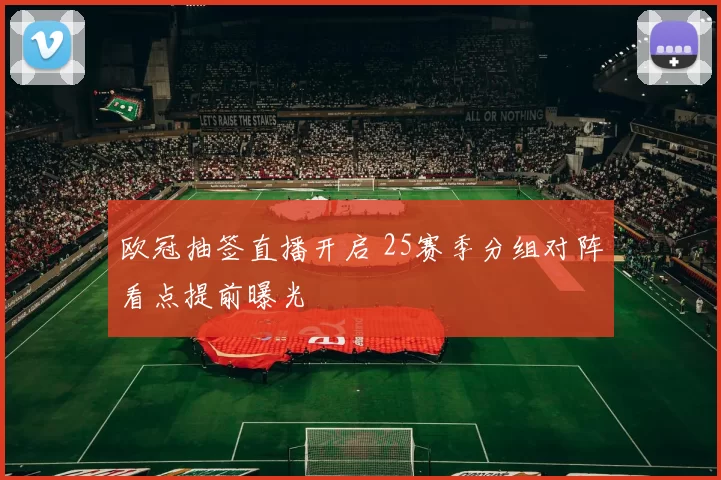 欧冠抽签直播开启 25赛季分组对阵看点提前曝光