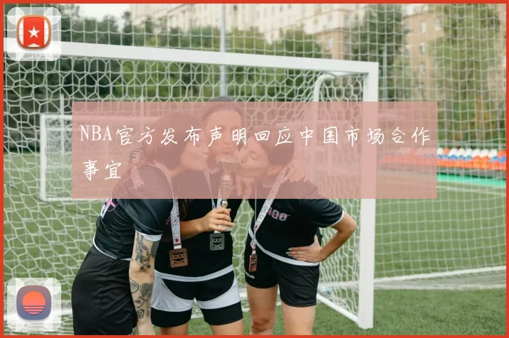 NBA官方发布声明回应中国市场合作事宜