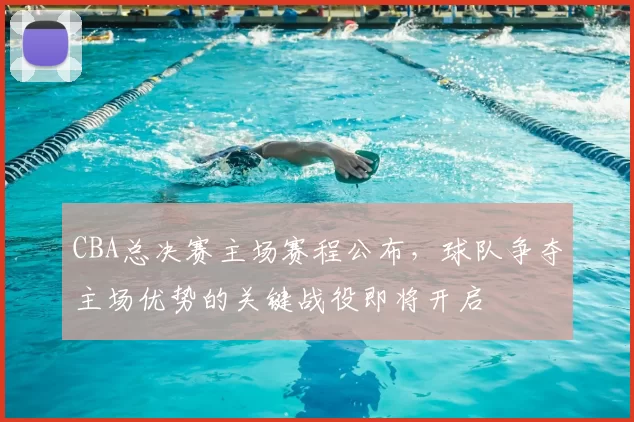 CBA总决赛主场赛程公布，球队争夺主场优势的关键战役即将开启