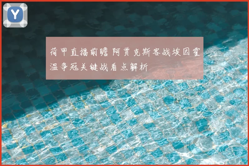 荷甲直播前瞻 阿贾克斯客战埃因霍温争冠关键战看点解析