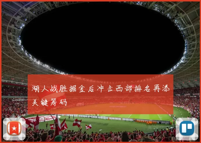 湖人战胜掘金后冲击西部排名再添关键筹码