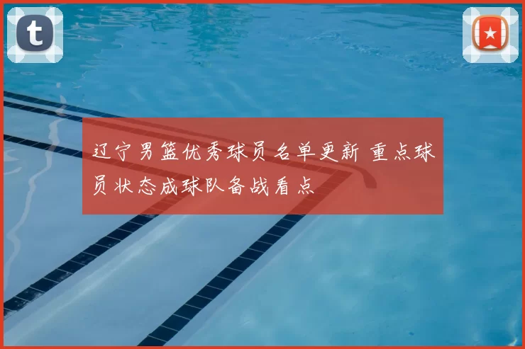 辽宁男篮优秀球员名单更新 重点球员状态成球队备战看点