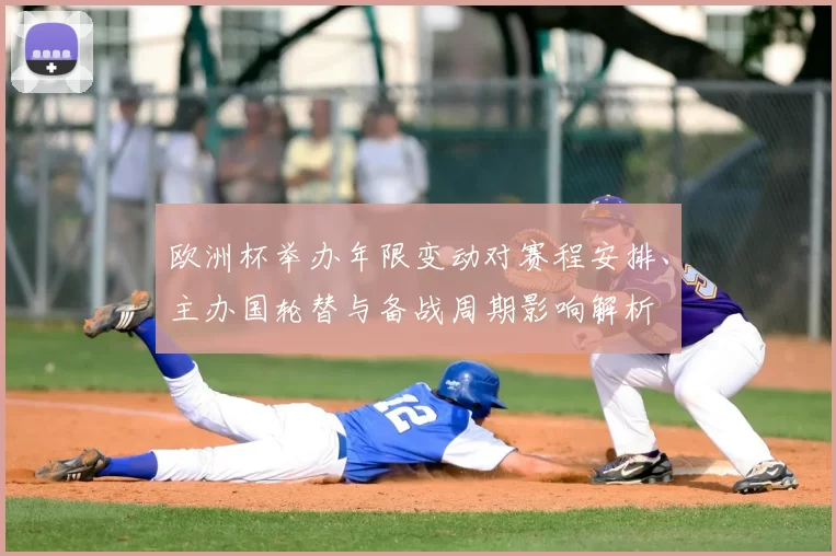欧洲杯举办年限变动对赛程安排、主办国轮替与备战周期影响解析