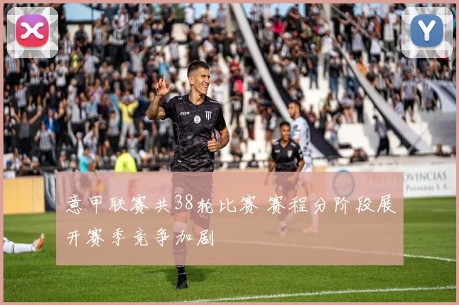 意甲联赛共38轮比赛 赛程分阶段展开赛季竞争加剧