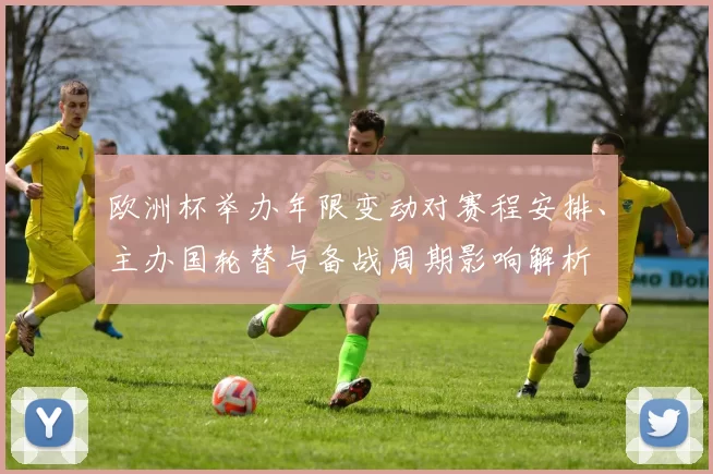 欧洲杯举办年限变动对赛程安排、主办国轮替与备战周期影响解析