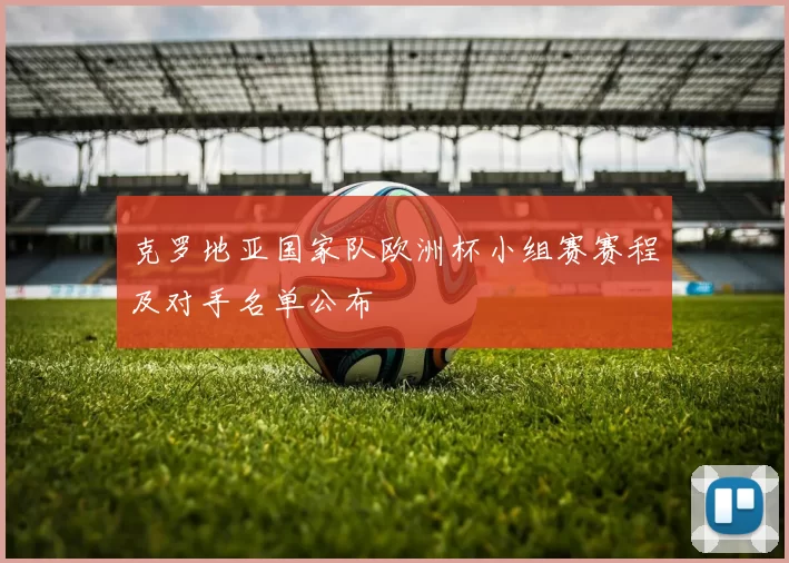 克罗地亚国家队欧洲杯小组赛赛程及对手名单公布