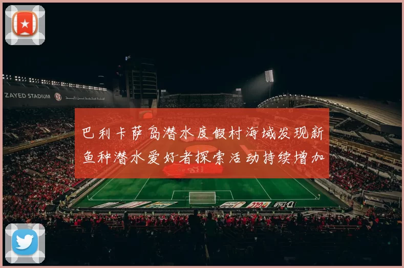 巴利卡萨岛潜水度假村海域发现新鱼种潜水爱好者探索活动持续增加