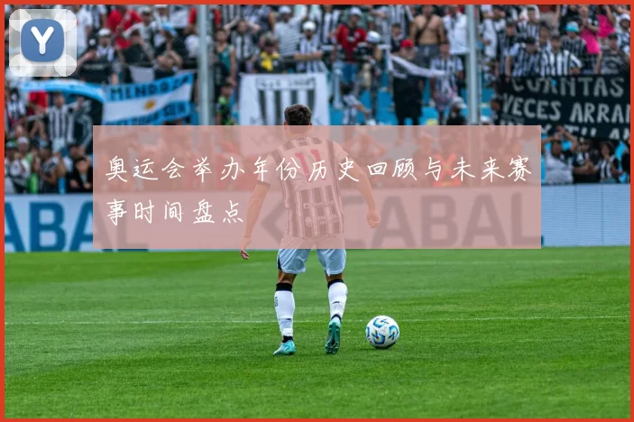 奥运会举办年份历史回顾与未来赛事时间盘点