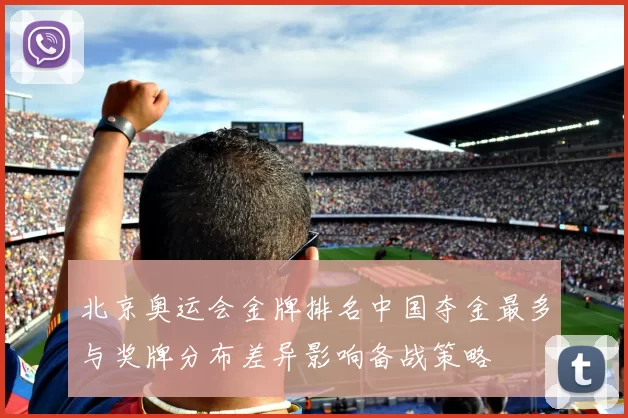 北京奥运会金牌排名中国夺金最多与奖牌分布差异影响备战策略