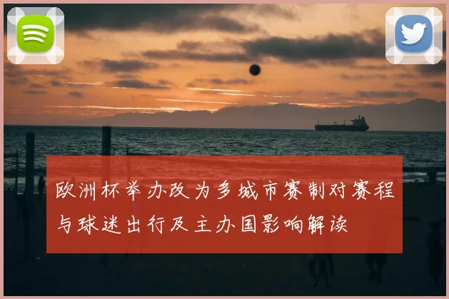欧洲杯举办改为多城市赛制对赛程与球迷出行及主办国影响解读