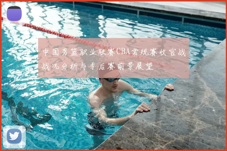 中国男篮职业联赛CBA常规赛收官战战况分析与季后赛前景展望