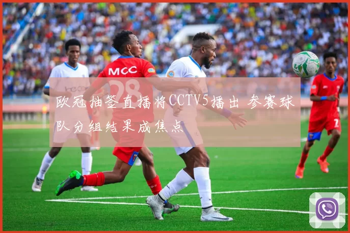 欧冠抽签直播将CCTV5播出 参赛球队分组结果成焦点