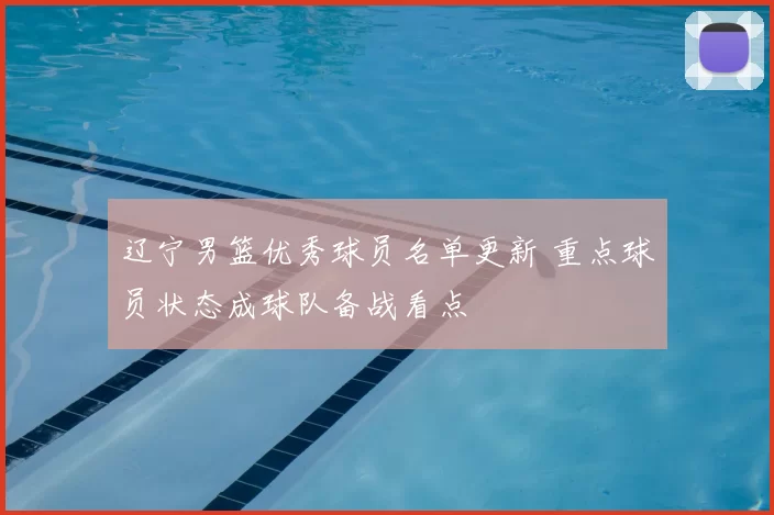 辽宁男篮优秀球员名单更新 重点球员状态成球队备战看点