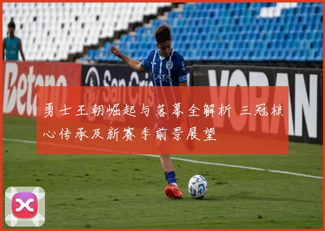 勇士王朝崛起与落幕全解析 三冠核心传承及新赛季前景展望