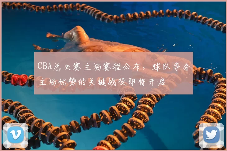 CBA总决赛主场赛程公布，球队争夺主场优势的关键战役即将开启